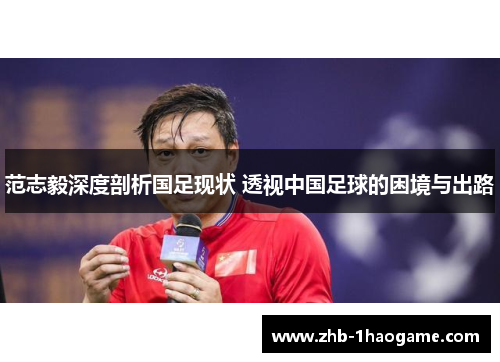 范志毅深度剖析国足现状 透视中国足球的困境与出路