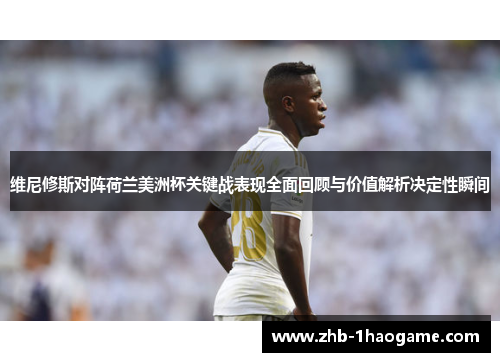 维尼修斯对阵荷兰美洲杯关键战表现全面回顾与价值解析决定性瞬间