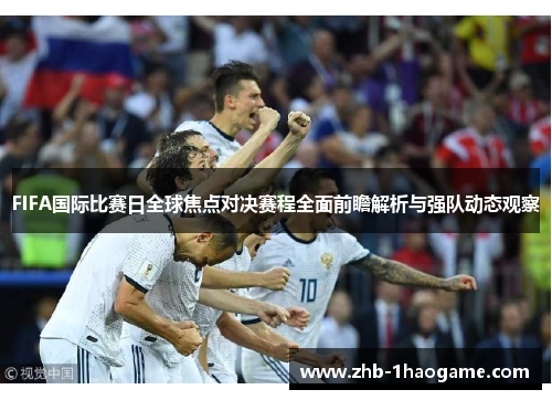 FIFA国际比赛日全球焦点对决赛程全面前瞻解析与强队动态观察 FIFA国际比赛日全球焦点对决赛程全面前瞻解析与强队动态观察