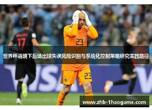世界杯语境下后场出球失误风险识别与系统化控制策略研究实践路径 世界杯语境下后场出球失误风险识别与系统化控制策略研究实践路径