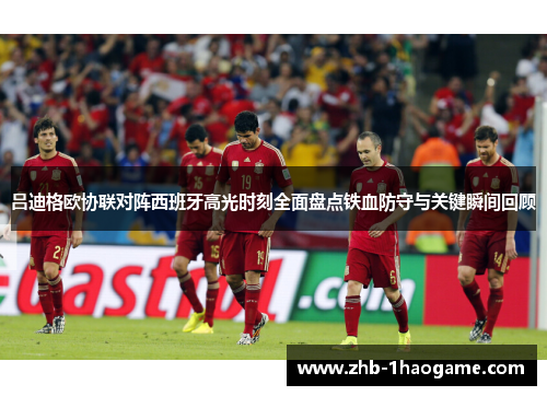 吕迪格欧协联对阵西班牙高光时刻全面盘点铁血防守与关键瞬间回顾 吕迪格欧协联对阵西班牙高光时刻全面盘点铁血防守与关键瞬间回顾