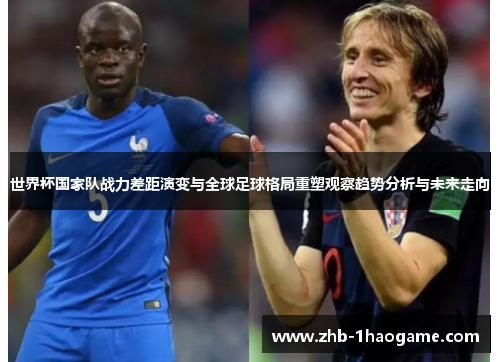 世界杯国家队战力差距演变与全球足球格局重塑观察趋势分析与未来走向