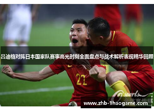 吕迪格对阵日本国家队赛事高光时刻全面盘点与战术解析表现精华回顾 吕迪格对阵日本国家队赛事高光时刻全面盘点与战术解析表现精华回顾