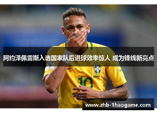 阿约泽佩雷斯入选国家队后进球效率惊人 成为锋线新亮点