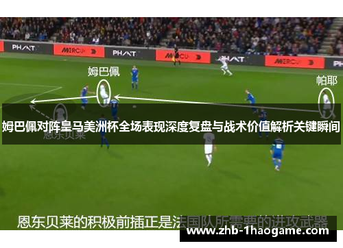 姆巴佩对阵皇马美洲杯全场表现深度复盘与战术价值解析关键瞬间