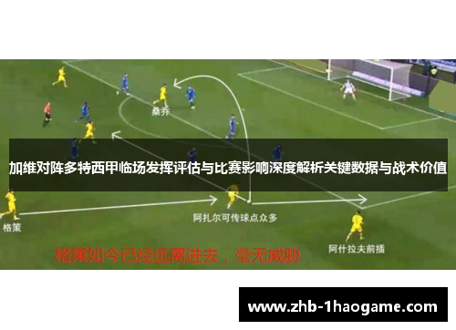 加维对阵多特西甲临场发挥评估与比赛影响深度解析关键数据与战术价值