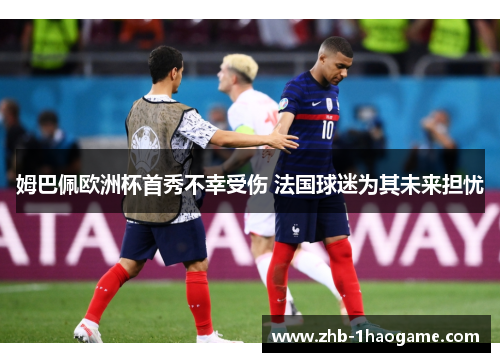 姆巴佩欧洲杯首秀不幸受伤 法国球迷为其未来担忧